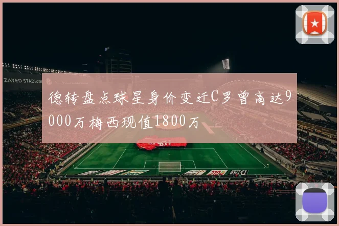 德转盘点球星身价变迁C罗曾高达9000万梅西现值1800万