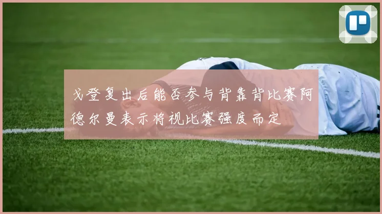 戈登复出后能否参与背靠背比赛阿德尔曼表示将视比赛强度而定