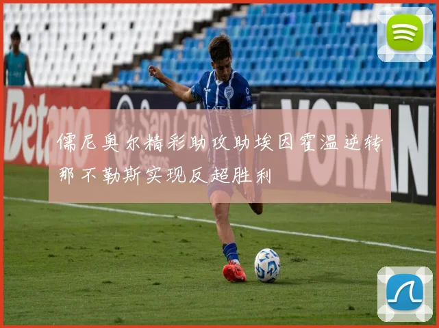 儒尼奥尔精彩助攻助埃因霍温逆转那不勒斯实现反超胜利