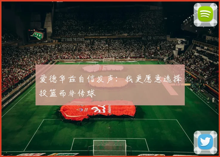 爱德华兹自信发声：我更愿意选择投篮而非传球