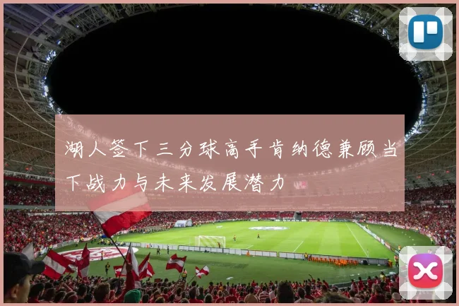 湖人签下三分球高手肯纳德兼顾当下战力与未来发展潜力