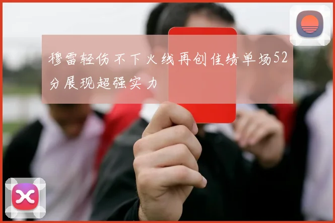 穆雷轻伤不下火线再创佳绩单场52分展现超强实力