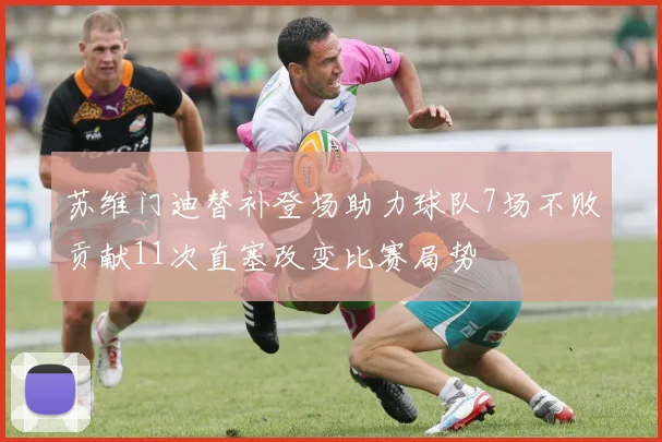 苏维门迪替补登场助力球队7场不败贡献11次直塞改变比赛局势