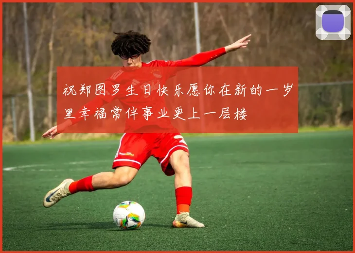 祝郑图罗生日快乐愿你在新的一岁里幸福常伴事业更上一层楼