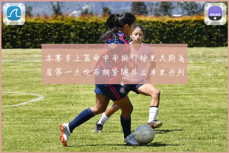 本赛季上篮命中率排行榜里夫斯高居第一杰伦布朗紧随其后库里并列第六