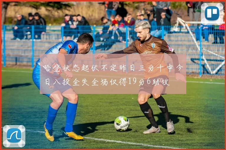 哈登状态起伏不定昨日三分十中今日八投全失全场仅得19分6助攻