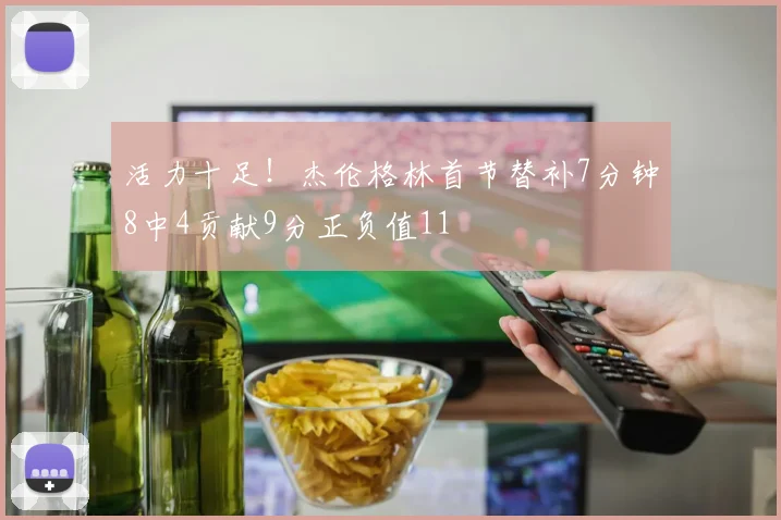 活力十足！杰伦格林首节替补7分钟8中4贡献9分正负值11