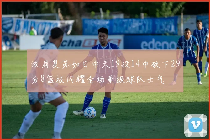 浓眉复苏如日中天19投14中砍下29分8篮板闪耀全场重振球队士气