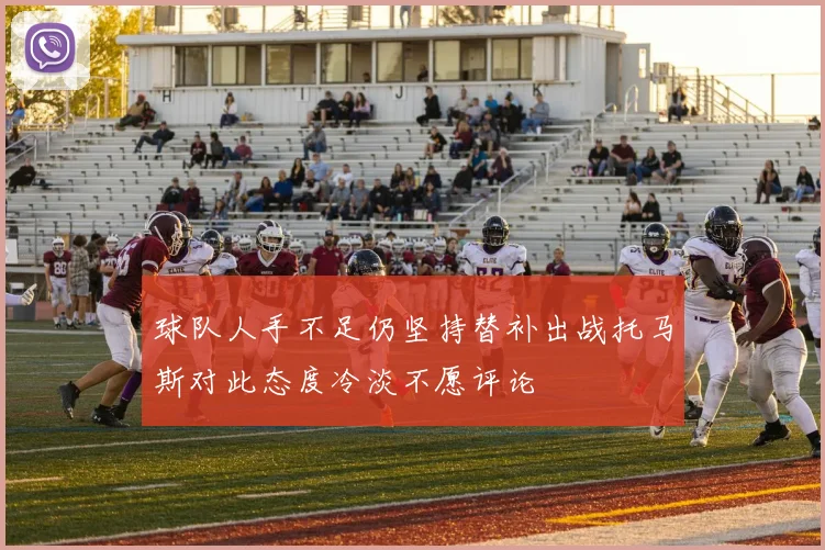 球队人手不足仍坚持替补出战托马斯对此态度冷淡不愿评论